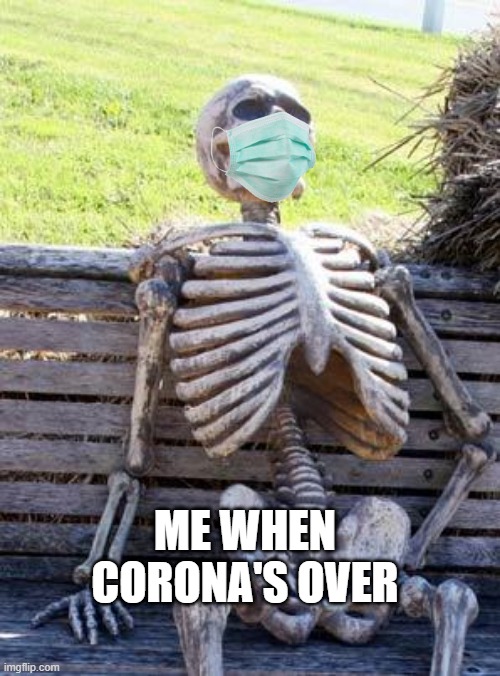 Waiting Skeleton Meme | ME WHEN CORONA'S OVER | image tagged in memes,waiting skeleton | made w/ Imgflip meme maker