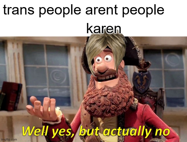 Well actually YES! | trans people arent people; karen | image tagged in memes,well yes but actually no | made w/ Imgflip meme maker