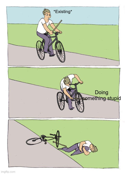 Bike Fall | *Existing*; Doing something stupid | image tagged in memes,bike fall | made w/ Imgflip meme maker