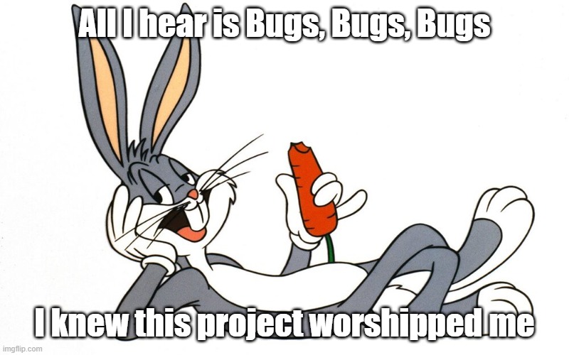 Project Woes | All I hear is Bugs, Bugs, Bugs; I knew this project worshipped me | image tagged in group projects,funny memes | made w/ Imgflip meme maker