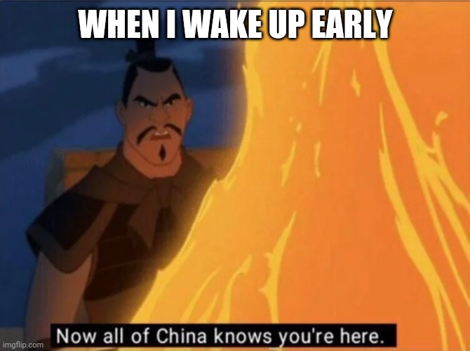 Now all of China knows you're here | WHEN I WAKE UP EARLY | image tagged in now all of china knows you're here | made w/ Imgflip meme maker