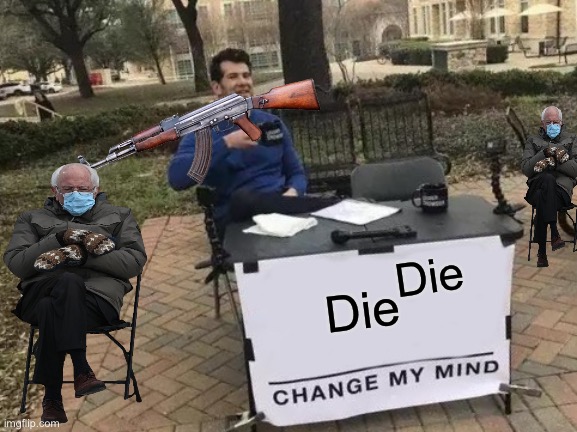 Change My Mind Meme | Die; Die | image tagged in memes,change my mind | made w/ Imgflip meme maker