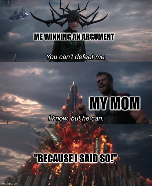 BECAUSE I SAID SO! | ME WINNING AN ARGUMENT; MY MOM; "BECAUSE I SAID SO!" | image tagged in you can't defeat me,argument,mom | made w/ Imgflip meme maker