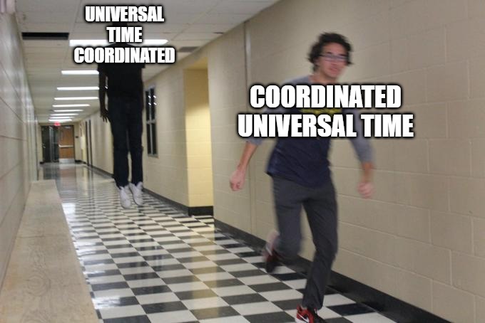 guy running in hallway | UNIVERSAL TIME COORDINATED; COORDINATED UNIVERSAL TIME | image tagged in guy running in hallway | made w/ Imgflip meme maker