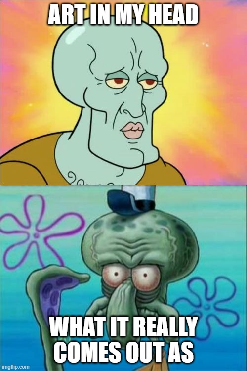 is this just me | ART IN MY HEAD; WHAT IT REALLY COMES OUT AS | image tagged in memes,squidward,art | made w/ Imgflip meme maker