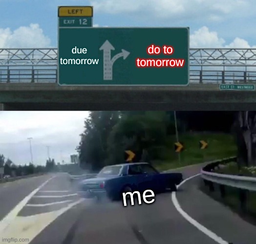 Left Exit 12 Off Ramp Meme | due tomorrow; do to tomorrow; me | image tagged in memes,left exit 12 off ramp | made w/ Imgflip meme maker