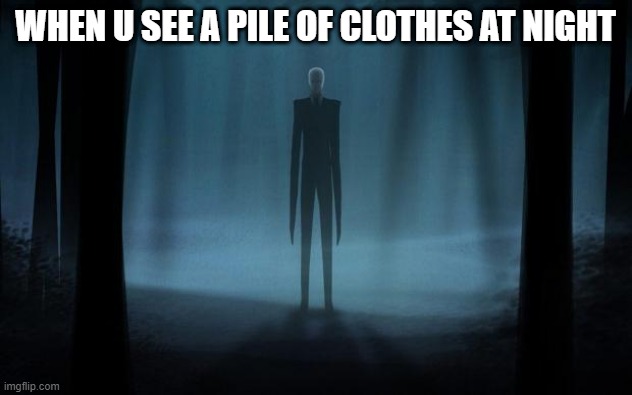 pile of clothes | WHEN U SEE A PILE OF CLOTHES AT NIGHT | image tagged in slenderman,relatable | made w/ Imgflip meme maker