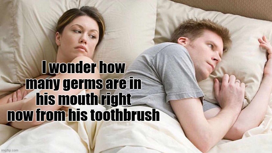 I Bet He's Thinking About Other Women Meme | I wonder how many germs are in his mouth right now from his toothbrush | image tagged in memes,i bet he's thinking about other women | made w/ Imgflip meme maker
