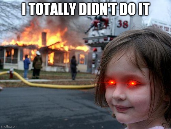 Disaster Girl | I TOTALLY DIDN'T DO IT | image tagged in memes,disaster girl | made w/ Imgflip meme maker