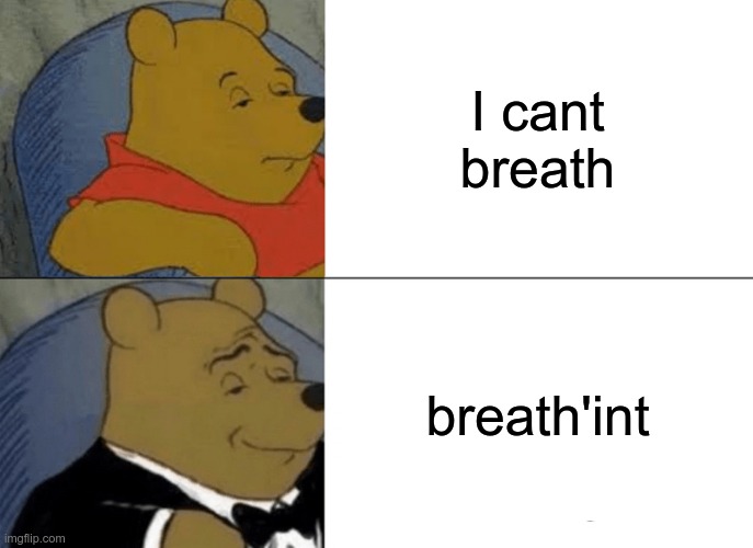 Tuxedo Winnie The Pooh | I cant breath; breath'int | image tagged in memes,tuxedo winnie the pooh | made w/ Imgflip meme maker