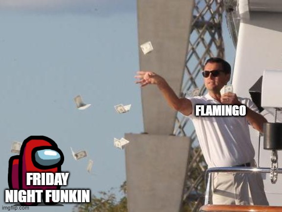 flamingo  made a friday night funkin video and |  FLAMINGO; FRIDAY NIGHT FUNKIN | image tagged in leonardo dicaprio throwing money | made w/ Imgflip meme maker