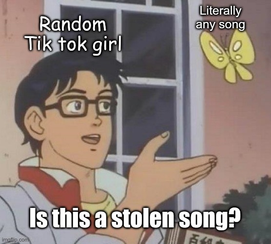 Is This A Pigeon Meme | Literally any song; Random Tik tok girl; Is this a stolen song? | image tagged in memes,is this a pigeon | made w/ Imgflip meme maker