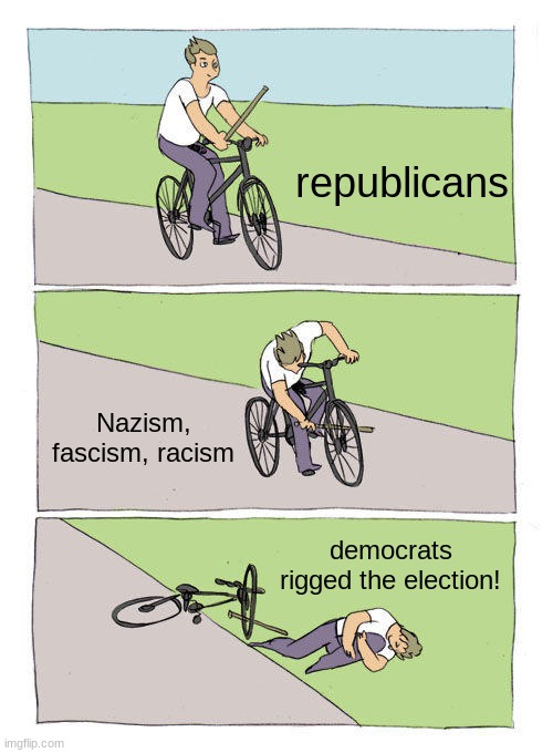 no, your ideology was the downfall of the republican party | republicans; Nazism, fascism, racism; democrats rigged the election! | image tagged in memes,bike fall | made w/ Imgflip meme maker