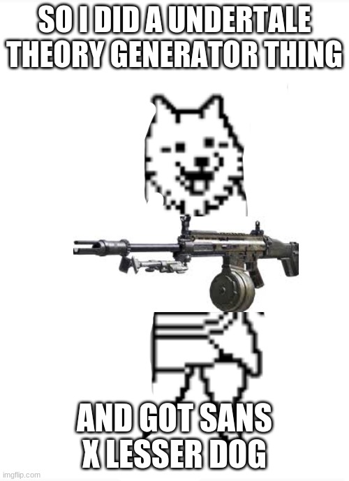 dog with a lmg | SO I DID A UNDERTALE THEORY GENERATOR THING; AND GOT SANS X LESSER DOG | image tagged in dog with a lmg | made w/ Imgflip meme maker