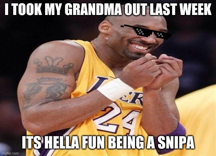 Giggly Kobe Bryant | I TOOK MY GRANDMA OUT LAST WEEK; ITS HELLA FUN BEING A SNIPA | image tagged in giggly kobe bryant | made w/ Imgflip meme maker