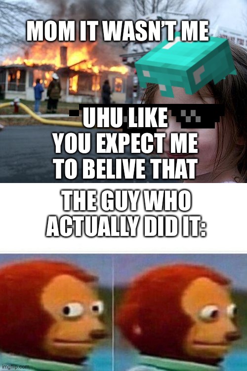UHU LIKE YOU EXPECT ME TO BELIVE THAT; MOM IT WASN’T ME; THE GUY WHO ACTUALLY DID IT: | image tagged in memes,disaster girl | made w/ Imgflip meme maker