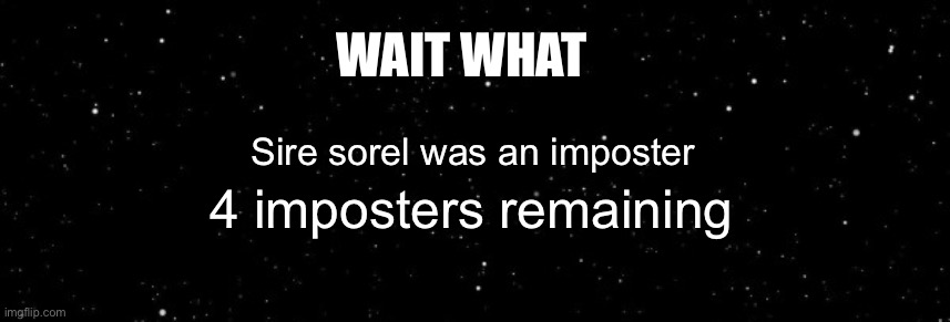 Among Us Ejected | WAIT WHAT; Sire sorel was an imposter; 4 imposters remaining | image tagged in among us ejected | made w/ Imgflip meme maker