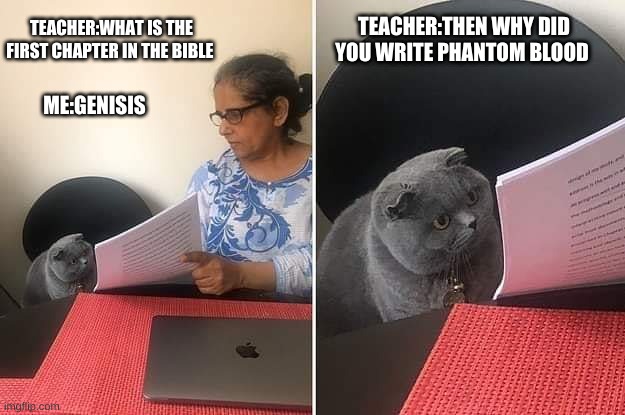 Woman showing paper to cat | TEACHER:THEN WHY DID YOU WRITE PHANTOM BLOOD; TEACHER:WHAT IS THE FIRST CHAPTER IN THE BIBLE; ME:GENISIS | image tagged in woman showing paper to cat | made w/ Imgflip meme maker