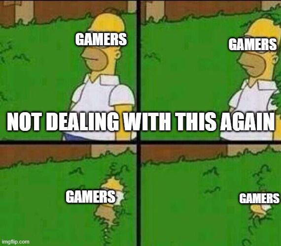 Homer Simpson in Bush - Large | GAMERS GAMERS GAMERS GAMERS NOT DEALING WITH THIS AGAIN | image tagged in homer simpson in bush - large | made w/ Imgflip meme maker