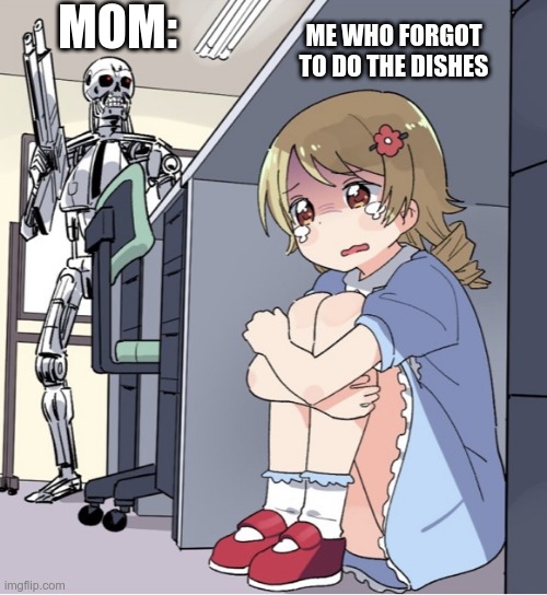 Anime Girl Hiding from Terminator | MOM:; ME WHO FORGOT TO DO THE DISHES | image tagged in anime girl hiding from terminator | made w/ Imgflip meme maker
