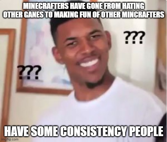 Nick Young | MINECRAFTERS HAVE GONE FROM HATING OTHER GANES TO MAKING FUN OF OTHER MINCRAFTERS; HAVE SOME CONSISTENCY PEOPLE | image tagged in nick young | made w/ Imgflip meme maker