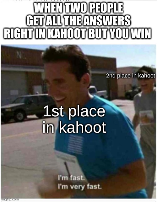 I'm fast I'm very fast | WHEN TWO PEOPLE GET ALL THE ANSWERS RIGHT IN KAHOOT BUT YOU WIN; 2nd place in kahoot; 1st place in kahoot | image tagged in i'm fast i'm very fast | made w/ Imgflip meme maker
