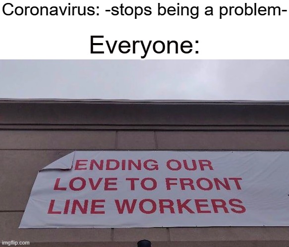 Coronavirus: -stops being a problem-; Everyone: | image tagged in blank white template | made w/ Imgflip meme maker