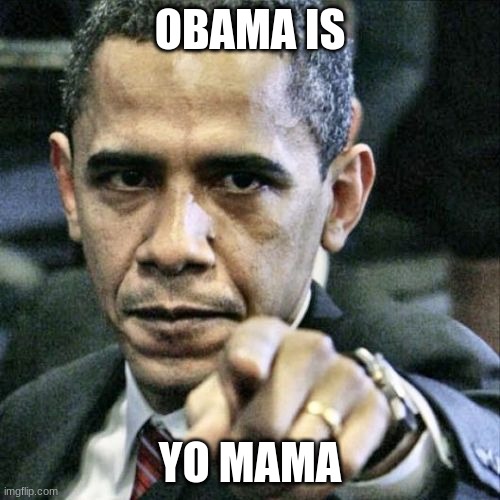 Pissed Off Obama Meme | OBAMA IS; YO MAMA | image tagged in memes,pissed off obama | made w/ Imgflip meme maker
