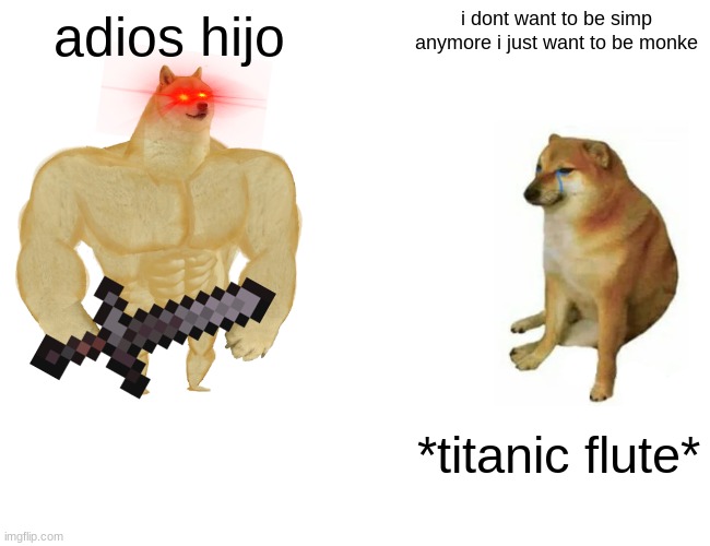 Buff Doge vs. Cheems | adios hijo; i dont want to be simp anymore i just want to be monke; *titanic flute* | image tagged in memes,buff doge vs cheems | made w/ Imgflip meme maker