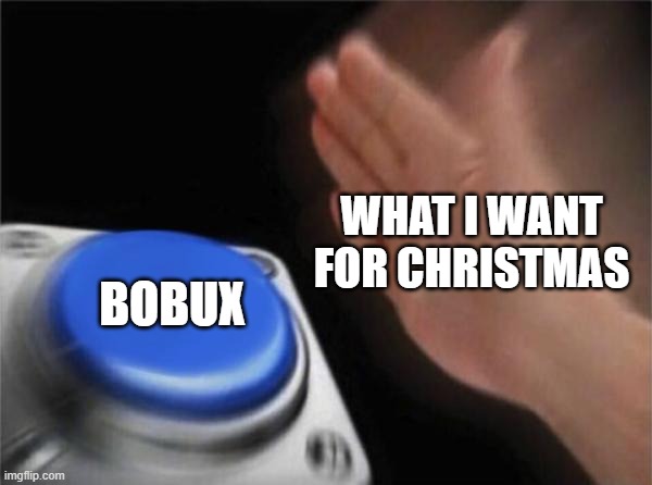 We all want the bobux | WHAT I WANT FOR CHRISTMAS; BOBUX | image tagged in memes,blank nut button | made w/ Imgflip meme maker