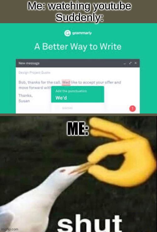 I hate grammarly ads | Me: watching youtube
Suddenly:; ME: | image tagged in shut,grammarly ads | made w/ Imgflip meme maker