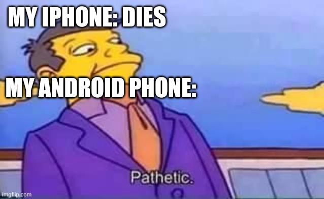 skinner pathetic | MY IPHONE: DIES; MY ANDROID PHONE: | image tagged in skinner pathetic | made w/ Imgflip meme maker