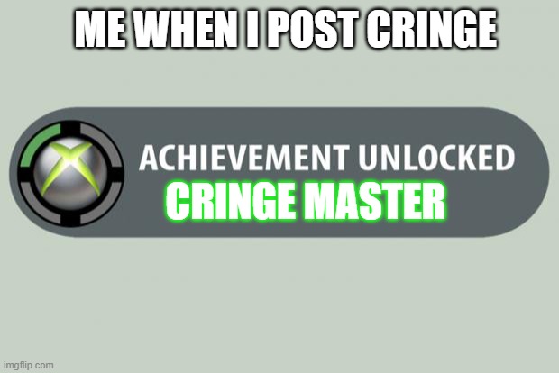 Posting Cringe | ME WHEN I POST CRINGE; CRINGE MASTER | image tagged in achievement unlocked | made w/ Imgflip meme maker