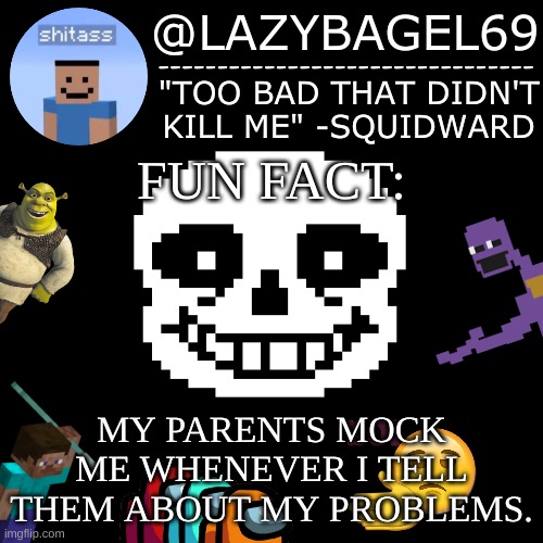 how helpful. | FUN FACT:; MY PARENTS MOCK ME WHENEVER I TELL THEM ABOUT MY PROBLEMS. | image tagged in announcement thing 5 | made w/ Imgflip meme maker