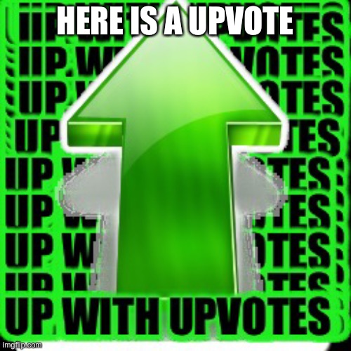 upvote | HERE IS A UPVOTE | image tagged in upvote | made w/ Imgflip meme maker