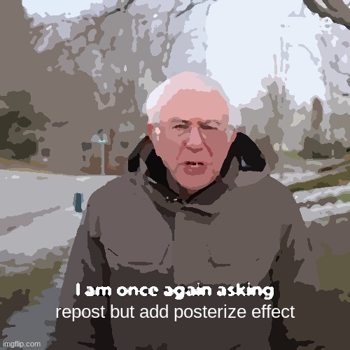 Bernie I Am Once Again Asking For Your Support | repost but add posterize effect | image tagged in memes,bernie i am once again asking for your support,add | made w/ Imgflip meme maker