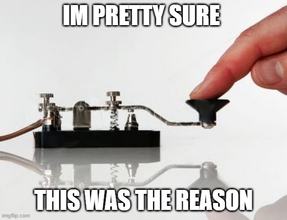 Morse Code | IM PRETTY SURE THIS WAS THE REASON | image tagged in morse code | made w/ Imgflip meme maker