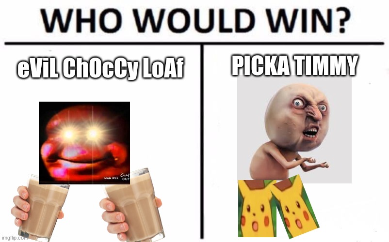 world war III just happend | eViL ChOcCy LoAf; PICKA TIMMY | image tagged in memes,who would win | made w/ Imgflip meme maker