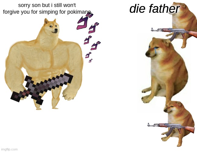 Buff Doge vs. Cheems | sorry son but i still won't forgive you for simping for pokimane; die father | image tagged in memes,buff doge vs cheems | made w/ Imgflip meme maker