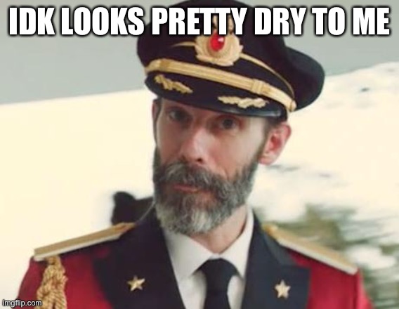 Captain Obvious | IDK LOOKS PRETTY DRY TO ME | image tagged in captain obvious | made w/ Imgflip meme maker