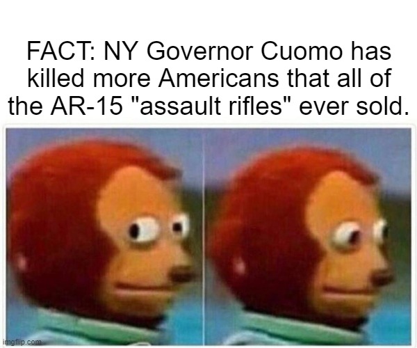 Monkey Puppet | FACT: NY Governor Cuomo has killed more Americans that all of the AR-15 "assault rifles" ever sold. | image tagged in memes,monkey puppet | made w/ Imgflip meme maker