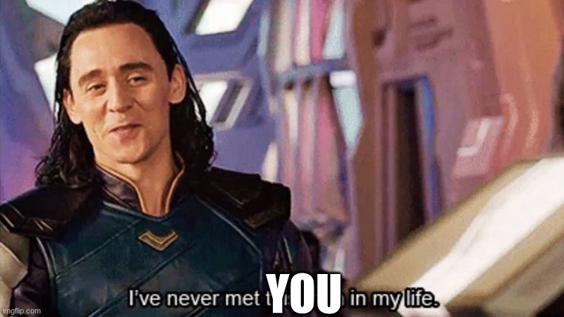 I Have Never Met This Man In My Life | YOU | image tagged in i have never met this man in my life | made w/ Imgflip meme maker