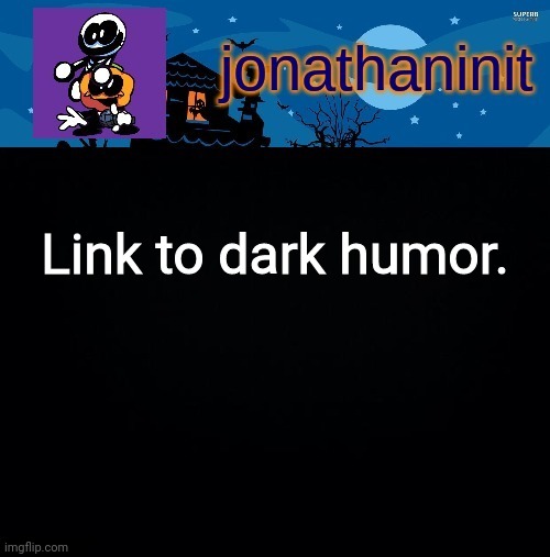 In comments | Link to dark humor. | image tagged in jonathaninit's spooky month | made w/ Imgflip meme maker