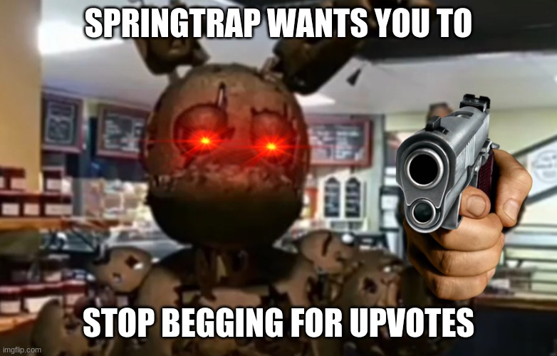 Springfinger | SPRINGTRAP WANTS YOU TO STOP BEGGING FOR UPVOTES | image tagged in springfinger | made w/ Imgflip meme maker