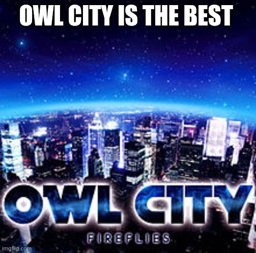 Owl city | OWL CITY IS THE BEST | image tagged in owl city | made w/ Imgflip meme maker