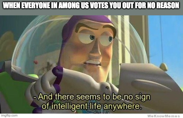 dont worry i hate it too | WHEN EVERYONE IN AMONG US VOTES YOU OUT FOR NO REASON | image tagged in buzz lightyear no intelligent life,among us | made w/ Imgflip meme maker