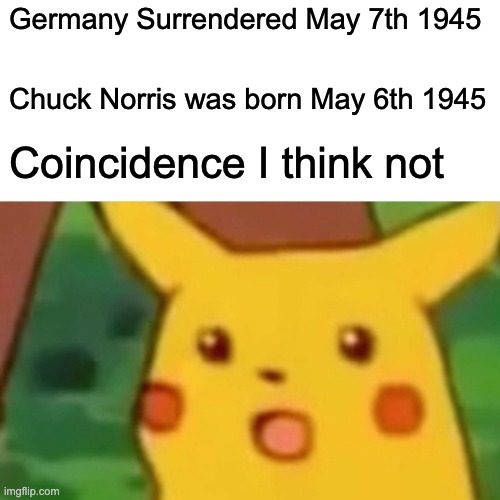 Chuck Noriss | Germany Surrendered May 7th 1945; Chuck Norris was born May 6th 1945; Coincidence I think not | image tagged in memes | made w/ Imgflip meme maker