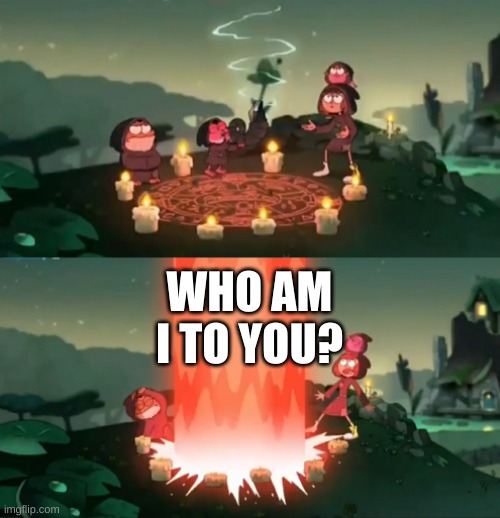 e | WHO AM I TO YOU? | image tagged in summoning the ancient one | made w/ Imgflip meme maker
