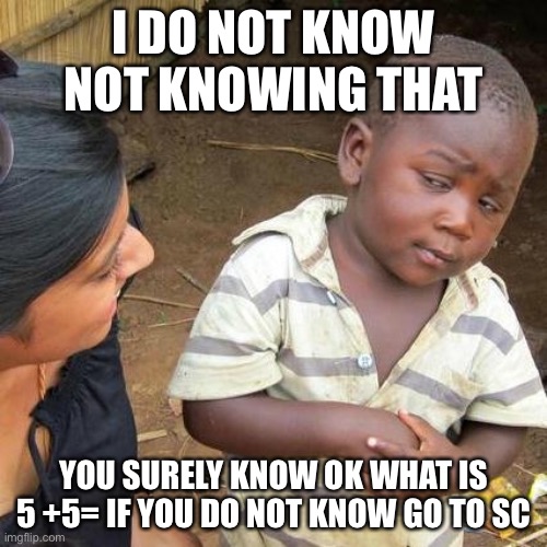 Third World Skeptical Kid Meme | I DO NOT KNOW NOT KNOWING THAT; YOU SURELY KNOW OK WHAT IS 5 +5= IF YOU DO NOT KNOW GO TO SCHOOL | image tagged in memes,third world skeptical kid | made w/ Imgflip meme maker