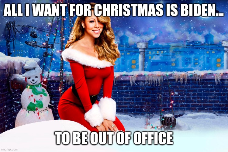 Christmas song #3 | ALL I WANT FOR CHRISTMAS IS BIDEN... TO BE OUT OF OFFICE | image tagged in mariah carey christmas,funny,politics,christmas | made w/ Imgflip meme maker